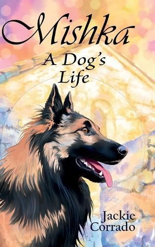Mishka - A Dog's Life: The true story of a Belgian Shepherd Tervueren's coming of age