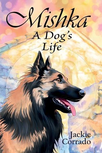 Mishka - A Dog's Life: The true story of a Belgian Shepherd Tervueren's coming of age