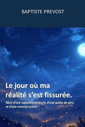 Le jour où ma réalité s'est fissurée.: Récit d'une rupture intérieure, d'une quête de sens et d'une reconstruction