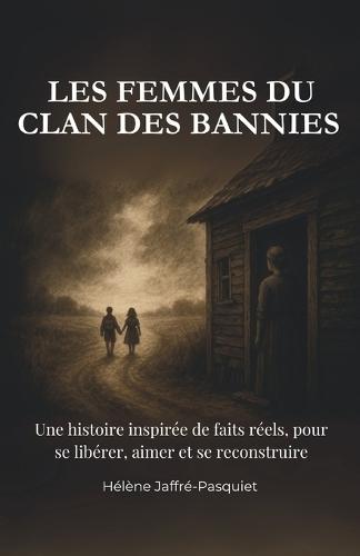 Les Femmes Du Clan Des Bannies: Une histoire vraie de femmes, de violences, de transmission et de résilience.