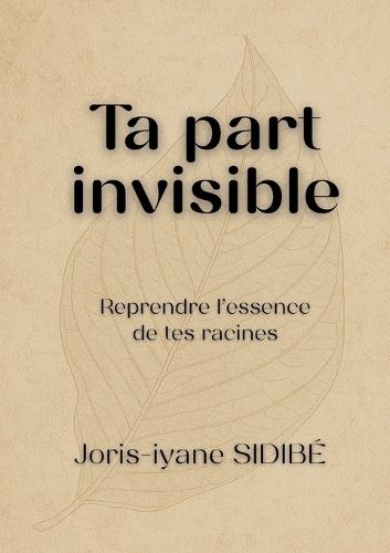 Ta part invisible: Reprendre l'essence de tes racines