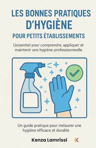 Les bonnes pratiques d'hygiène pour petits établissements: L'essentiel pour comprendre, appliquer et maintenir une hygiène professionnelle