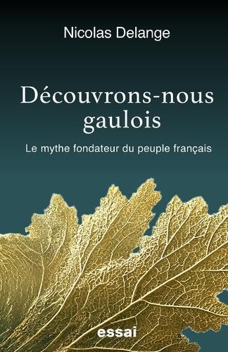 Découvrons-nous gaulois: Le mythe fondateur du peuple français
