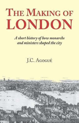 The Making of London: A short history of how monarchs and ministers shaped the city