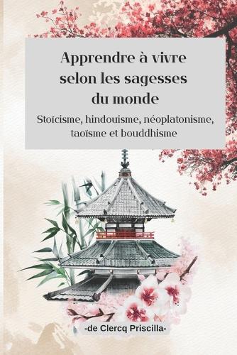 Apprendre à vivre selon les sagesses du monde: Stoïcisme, hindouisme, néoplatonisme, taoïsme et bouddhisme