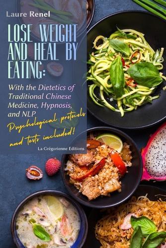 Lose Weight and Heal by Eating: With the Dietetics of Traditional Chinese Medicine, Hypnosis, and NLP
