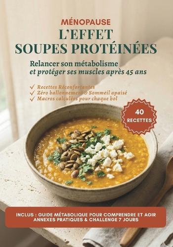 L'effet Soupe Protéinées: 40 Recettes Gourmandes et Rassasiantes pour Booster votre Métabolisme, Protéger vos Muscles et Simplifier vos Dîners.