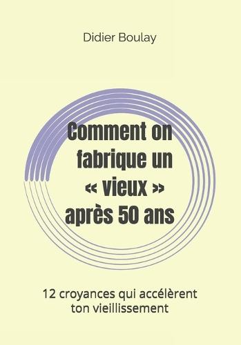 Comment on fabrique un vieux après 50 ans: 12 croyances qui accélèrent ton vieillissement