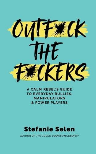 Outfuck the Fuckers: A calm rebel's guide to everyday bullies, manipulators and power players