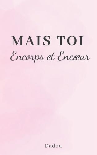 Mais toi.: Encorps et Encoeur.
