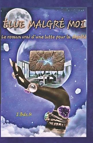 Élue Malgré Moi: Le roman vrai d'une lutte pour la dignité