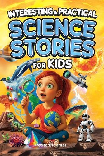Interesting & Practical Science Stories For Kids: Do You Know It All? Discover 27 Bite-Sized Stories - No More Boring Science, Just Mind-Blowing Facts From Around the World To Satisfy Curious Minds