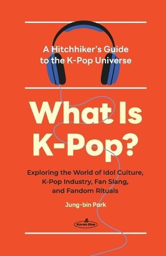 What Is K-Pop?: A Hitchhiker's Guide to the K-Pop Universe&#9472;Exploring the World of Idol Culture, K-Pop Industry, Fan Slang, and Fandom Rituals