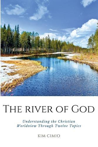 The River of God: Understanding the Christian Worldview Through Twelve Topics
