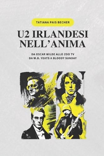 U2 Irlandesi Nell'anima: Da Oscar Wilde allo Zoo TV, da W.B. Yeats a Bloody Sunday