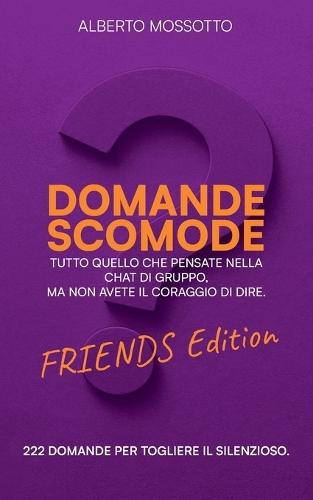 Domande Scomode - Friends Edition: Tutto Quello Che Pensate Nella Chat Di Gruppo, Ma Non Avete Il Coraggio Di Dire.