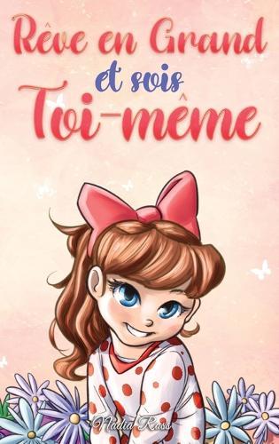 Rêve en Grand et sois Toi-même: Des histoires motivantes pour les filles, sur l'estime de soi, la confiance, le courage et l'amitié