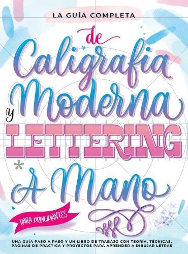 La Guía Definitiva de Caligrafía Moderna y Lettering a Mano para Principiantes: Una guía paso a paso y un libro de trabajo que incluyen teoría, técnicas, páginas para practicar y proyectos para aprender a dibujar letras