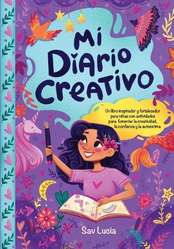 Mi Diario Creativo: Un libro inspirador y fortalecedor para niñas con actividades para fomentar la creatividad, la confianza y la autoestimaanza y la autoestima