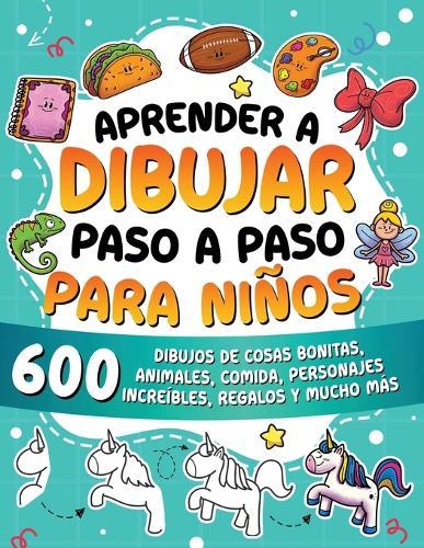 Aprender a dibujar paso a paso para niños: 600 dibujos de cosas bonitas, animales, comida, personajes increíbles, regalos y mucho más.