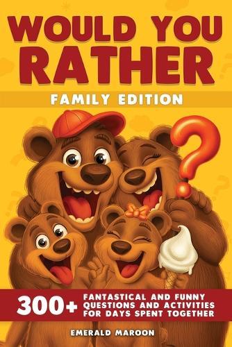 Would You Rather - Family Edition: 300+ Fantastical and Funny Questions and Activities for Days Spent Together