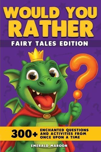 Would You Rather - Fairy Tales Edition: 300+ Enchanted Questions and Activities From Once Upon a Time (Dragon Version)