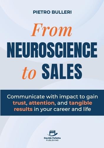 From Neuroscience to Sales: Communicate with impact to gain trust, attention, and tangible results in your career and life