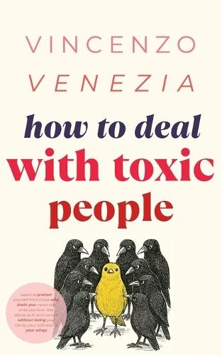How to Deal with Toxic People: Learn to protect yourself from those who drain you-even the ones you love. Rise above guilt and control, without losing your clarity, your softness, or your wings
