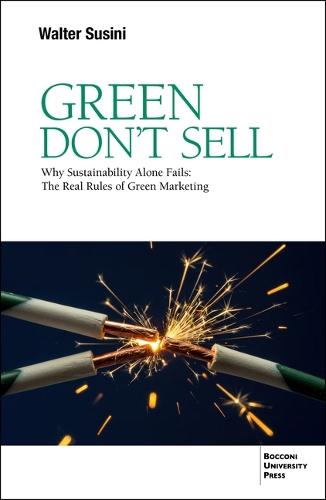 Green Don't Sell: Why Sustainability Alone Fails: The Real Rules of Green Marketing
