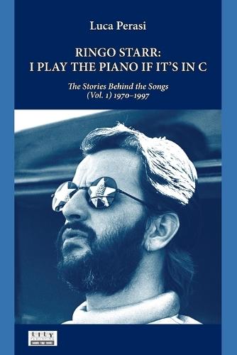 Ringo Starr: I Play the Piano If It's in C. The Stories Behind the Songs (Vol. 1) 1970-1997