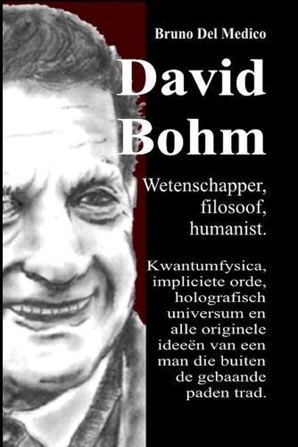 David Bohm. Wetenschapper, filosoof, humanist: Kwantumfysica, impliciete orde, holografisch universum en alle originele ideeën van een man die buiten de gebaande paden trad.
