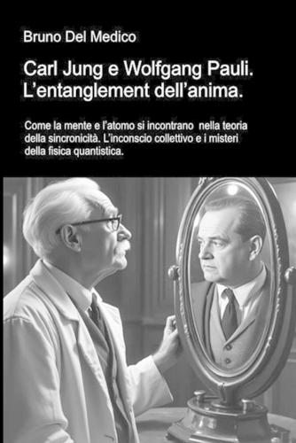 Carl Jung en Wolfgang Pauli. De verstrengeling van de ziel: Hoe de geest en het atoom elkaar ontmoeten in de synchroniciteitstheorie. Het collectieve onbewuste en de mysteries van de kwantumfysica.