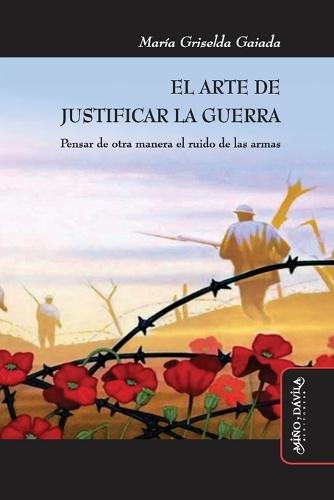 El arte de justificar la guerra: Pensar de otra manera el ruido de las armas