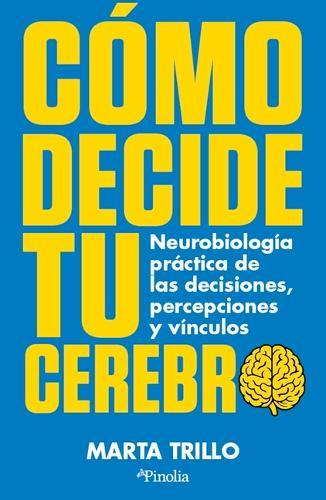 Como Decide Tu Cerebro: Neurobiologia Practica de Las Decisiones, Percepciones Y Vinculos