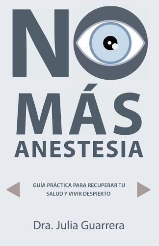 No Más Anestesia (Medicina Preventiva): Guía Práctica Para Recuperar Tu Salud Y Vivir Despierto