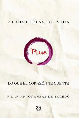 True. Lo Que El Corazón Te Cuente: 20 Relatos de Vida