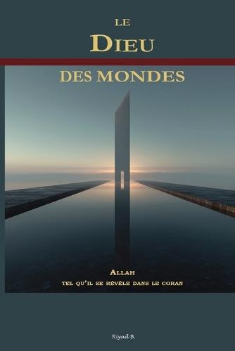 Le Dieu des Mondes: Allah tel qu'Il se révèle dans le coran