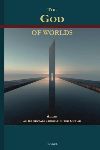 The God of worlds: Allah as He reveals Himself in the Qur'an