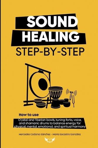 Sound Healing Step-by-Step: How to use crystal and Tibetan bowls, tuning forks, voice, and shamanic drums to balance energy for physical, mental, emotional, and spiritual harmony.