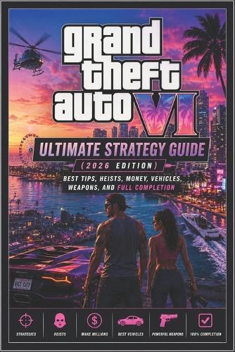 Grand Theft Auto VI Ultimate Strategy Guide (2026 Edition): Best Tips, Heists, Money, Vehicles, Weapons, and Full Completion