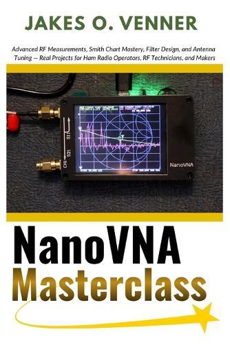 NanoVNA Masterclass: Advanced RF Measurements, Smith Chart Mastery, Filter Design, and Antenna Tuning - Real Projects for Ham Radio Operators, RF Technicians, and Makers