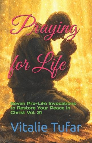 Praying for Life: Seven Pro-Life Invocations to Restore Your Peace in Christ Vol. 21