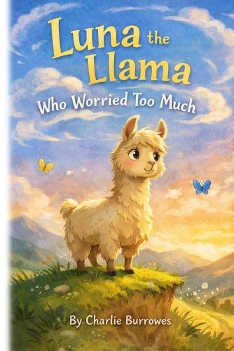 Luna the Llama Who Worried Too Much: A gentle story about courage and worries