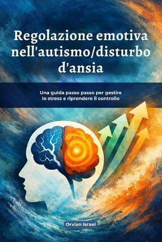 Regolazione emotiva nell'autismo/disturbo d'ansia: Una guida passo passo per gestire lo stress e riprendere il controllo