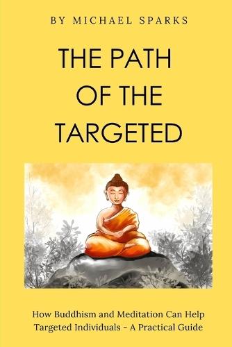 The Path of The Targeted: How Buddhism and Meditation Can Help Targeted Individuals - A Practical Guide