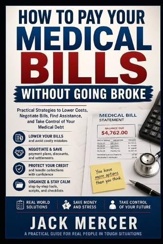 How to Pay Your Medical Bills Without Going Broke: Negotiate Bills, Find Assistance, Avoid Collections, and Protect Your Finances