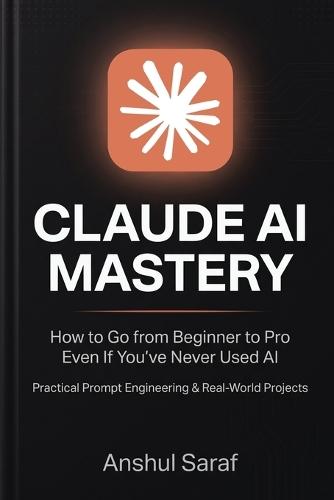 Claude AI Mastery (2026-Edition): How to Go from Beginner to Pro Even If You've Never Used AI - Practical Prompt Engineering & Real-World Projects