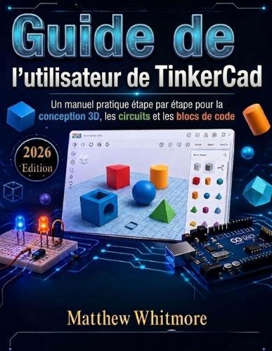 Guide de l'utilisateur de TinkerCad: Un manuel pratique étape par étape pour la conception 3D, les circuits et les blocs de code