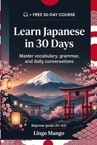 Learn Japanese in 30 Days: The Complete A1-A2 Beginner's Guide to Master Vocabulary, Basic Grammar, and Everyday Conversations