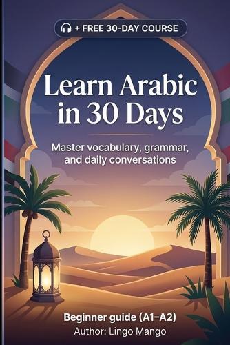 Learn Arabic in 30 Days: The Complete A1-A2 Beginner's Guide to Master Vocabulary, Basic Grammar, and Everyday Conversations